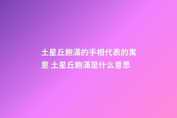 土星丘飽滿的手相代表的寓意 土星丘飽滿是什么意思